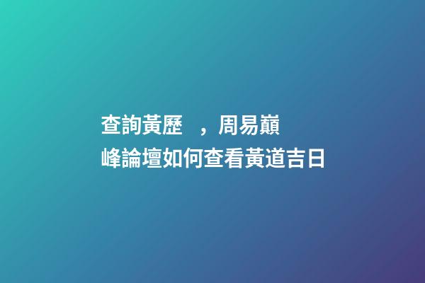 查詢黃歷，周易巔峰論壇如何查看黃道吉日(一)